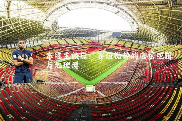 东道主效应:赛场优势的底层逻辑与地理博弈