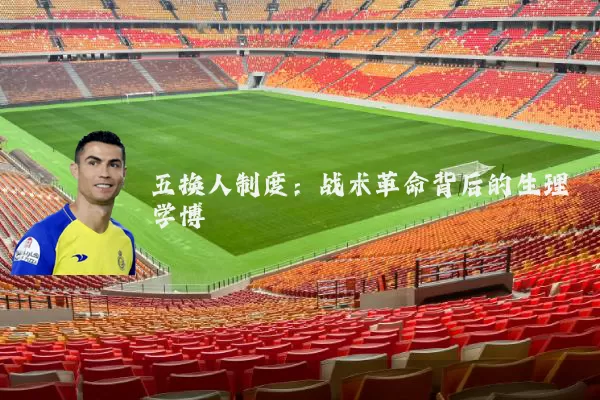 五换人制度:战术革命背后的生理学博弈