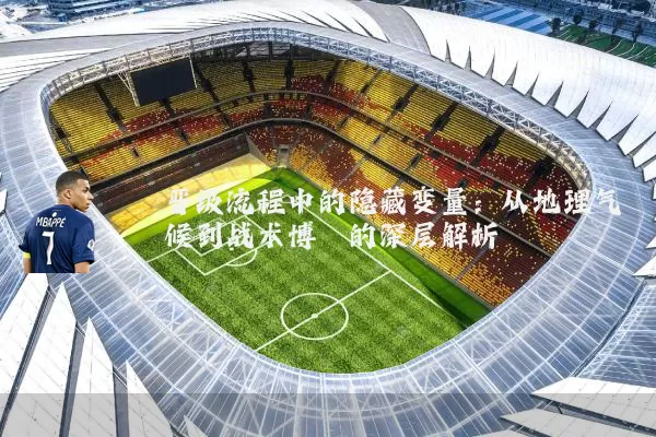 晋级流程中的隐藏变量:从地理气候到战术博弈的深层解析