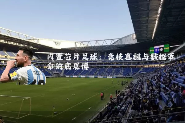 内置芯片足球:竞技真相与数据革命的底层博弈