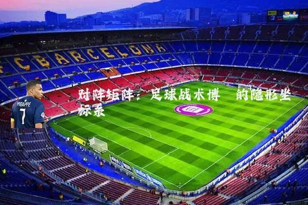 对阵矩阵：足球战术博弈的隐形坐标系