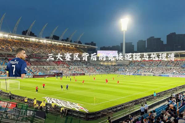 三大赛区背后的竞技逻辑与地理博弈
