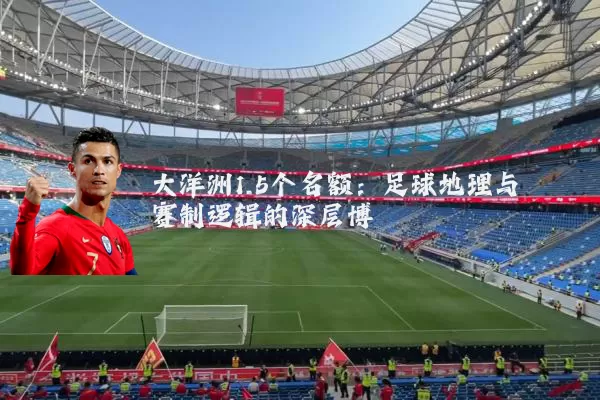 大洋洲1.5个名额:足球地理与赛制逻辑的深层博弈