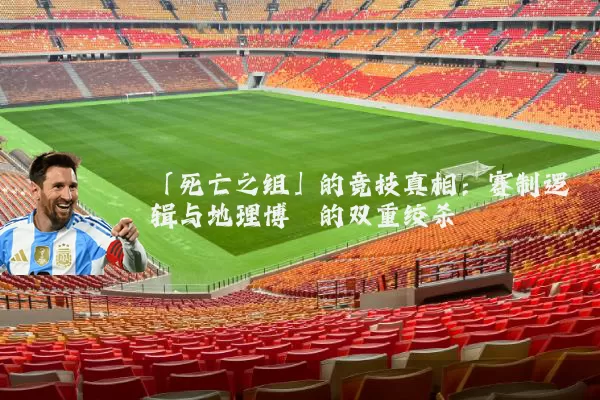「死亡之组」的竞技真相：赛制逻辑与地理博弈的双重绞杀