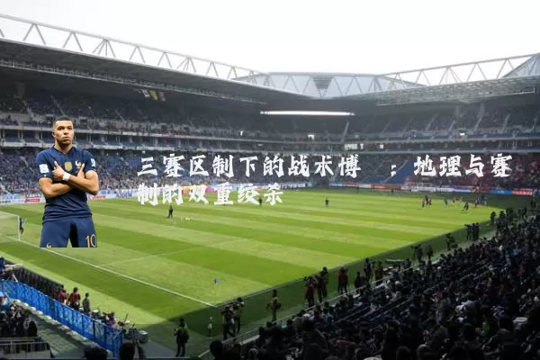 三赛区制下的战术博弈：地理与赛制的双重绞杀