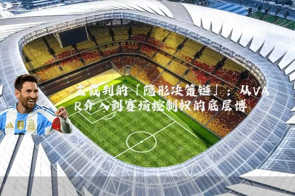 主裁判的「隐形决策链」：从VAR介入到赛场控制权的底层博弈