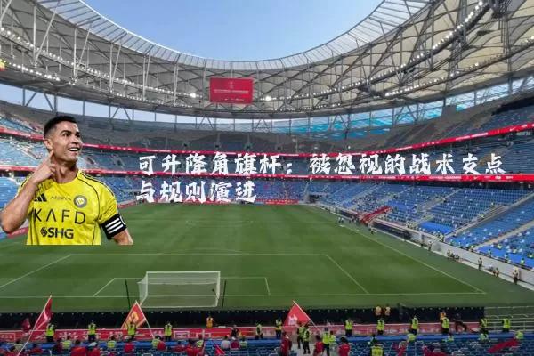 可升降角旗杆:被忽视的战术支点与规则演进