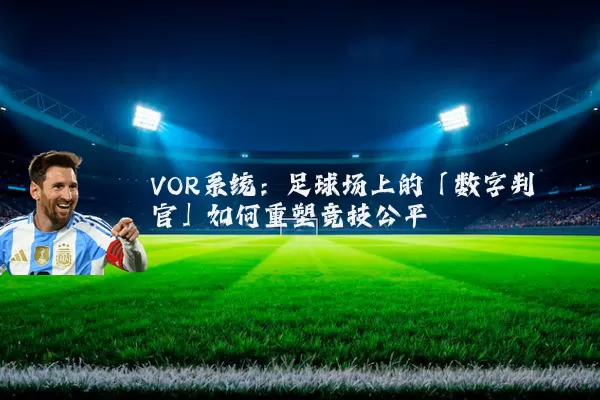 VOR系统:足球场上的「数字判官」如何重塑竞技公平