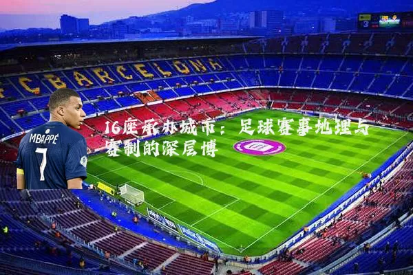 16座承办城市:足球赛事地理与赛制的深层博弈