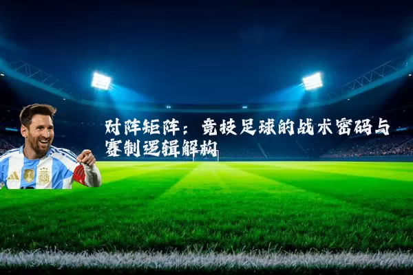 对阵矩阵:竞技足球的战术密码与赛制逻辑解构