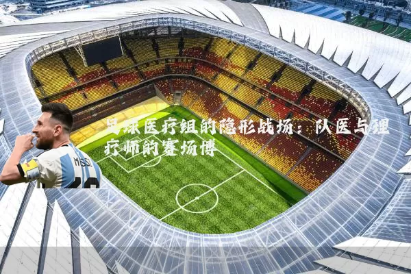 足球医疗组的隐形战场:队医与理疗师的赛场博弈
