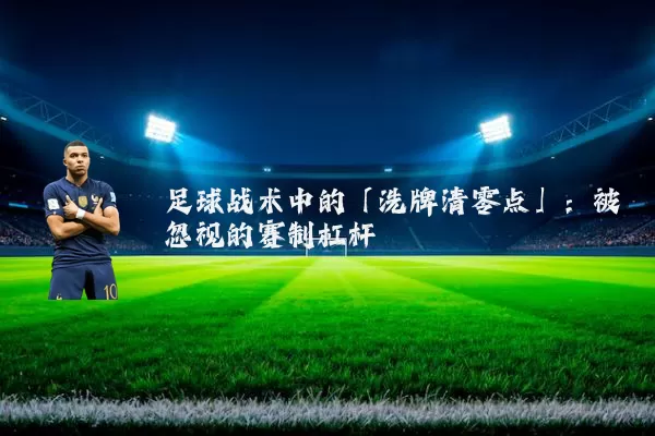 足球战术中的「洗牌清零点」:被忽视的赛制杠杆