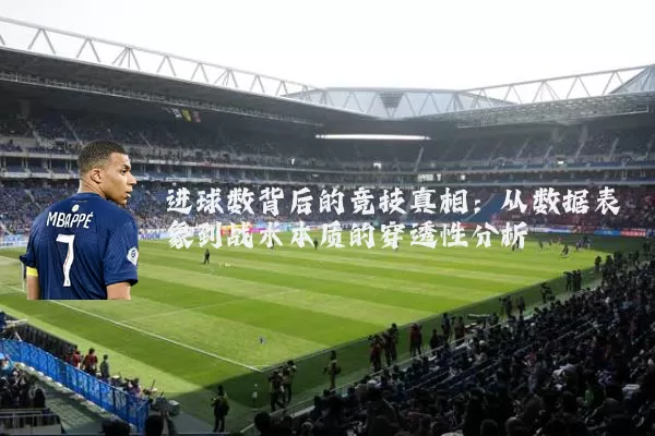 进球数背后的竞技真相:从数据表象到战术本质的穿透性分析