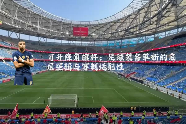 可升降角旗杆：足球装备革新的底层逻辑与赛制适配性